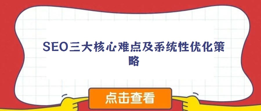 SEO三大核心難點(diǎn)及系統(tǒng)性優(yōu)化策略