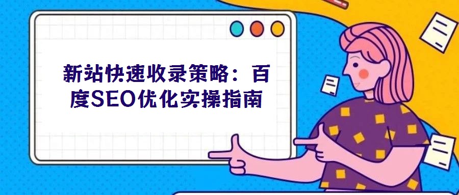 新站快速收錄策略：百度SEO優(yōu)化實(shí)操指南