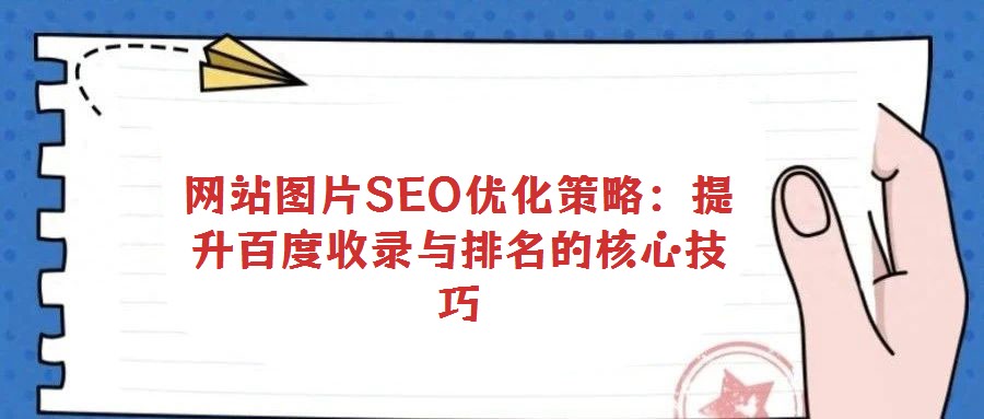 網(wǎng)站圖片SEO優(yōu)化策略:提升百度收錄與排名的核心技巧