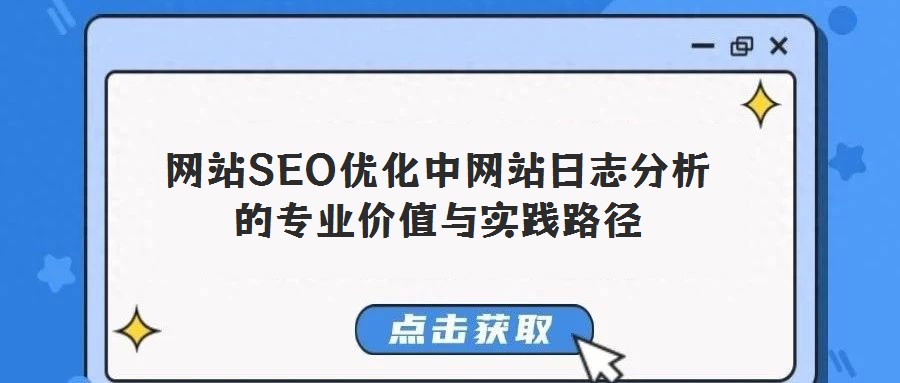 網(wǎng)站SEO優(yōu)化中網(wǎng)站日志分析的專業(yè)價值與實踐路徑