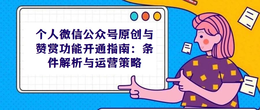 個(gè)人微信公眾號(hào)原創(chuàng)與贊賞功能開(kāi)通指南:條件解析與運(yùn)營(yíng)策略