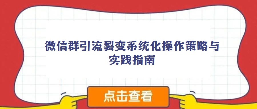 微信群引流裂變系統(tǒng)化操作策略與實(shí)踐指南