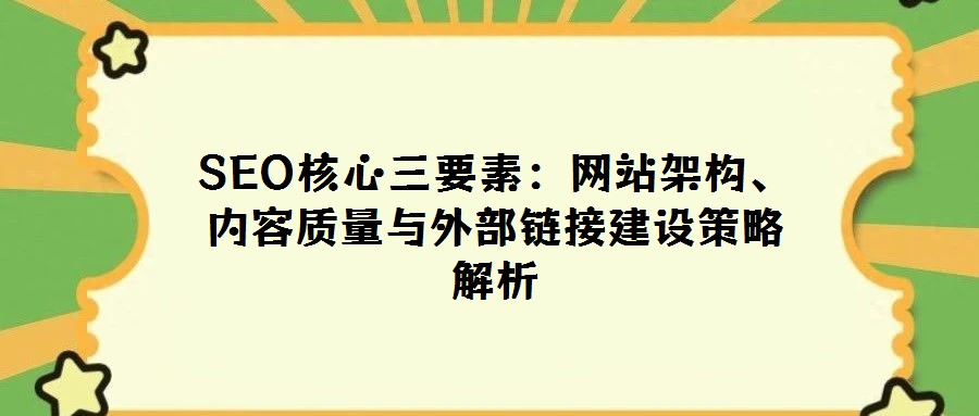 SEO核心三要素：網(wǎng)站架構(gòu)、內(nèi)容質(zhì)量與外部鏈接建設(shè)策略解析