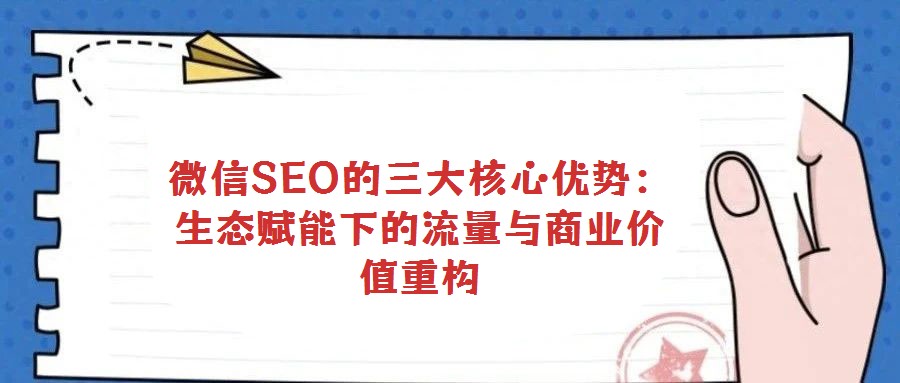 微信SEO的三大核心優(yōu)勢：生態(tài)賦能下的流量與商業(yè)價值重構(gòu)