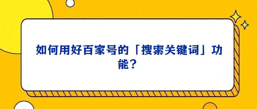 如何用好百家號(hào)的「搜索關(guān)鍵詞」功能？