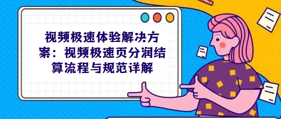 視頻極速體驗(yàn)解決方案:視頻極速頁分潤結(jié)算流程與規(guī)范詳解