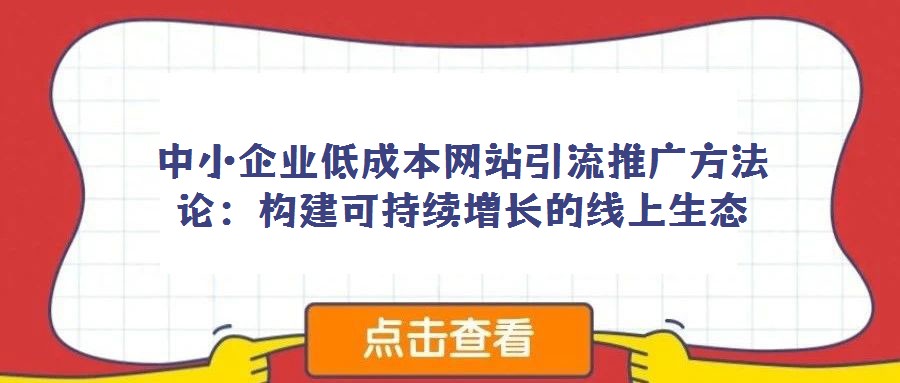 中小企業(yè)低成本網(wǎng)站引流推廣方法論:構(gòu)建可持續(xù)增長的線上生態(tài)