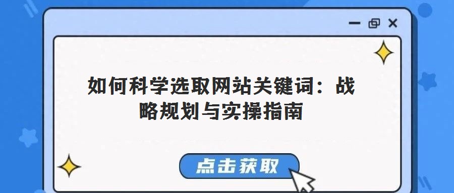 如何科學(xué)選取網(wǎng)站關(guān)鍵詞:戰(zhàn)略規(guī)劃與實操指南