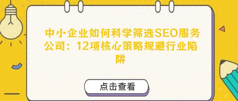 中小企業(yè)如何科學(xué)篩選SEO服務(wù)公司:12項核心策略規(guī)避行業(yè)陷阱