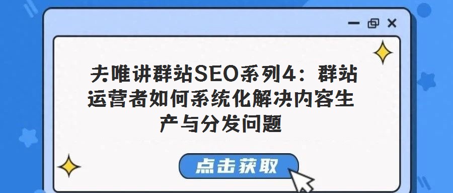 夫唯講群站SEO系列4:群站運營者如何系統(tǒng)化解決內(nèi)容生產(chǎn)與分發(fā)問題