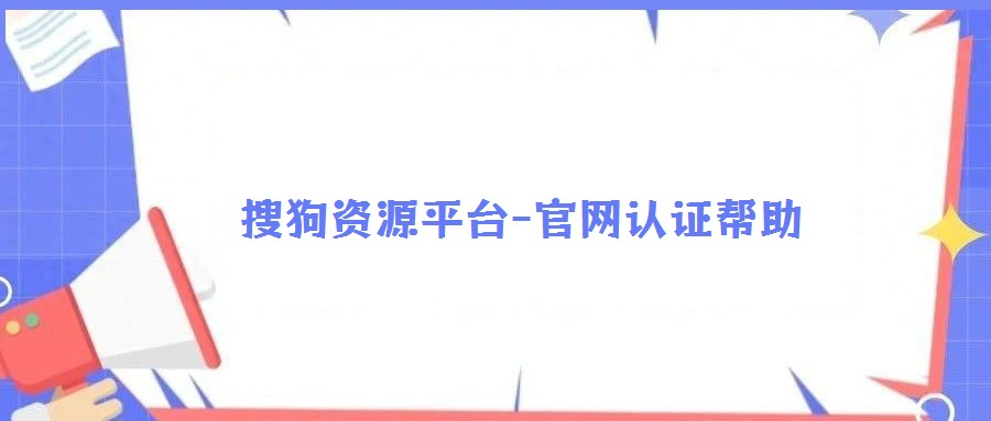 搜狗資源平臺-官網(wǎng)認證幫助