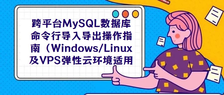 跨平臺(tái)MySQL數(shù)據(jù)庫(kù)命令行導(dǎo)入導(dǎo)出操作指南(Windows/Linux及VPS彈性云環(huán)境適用)