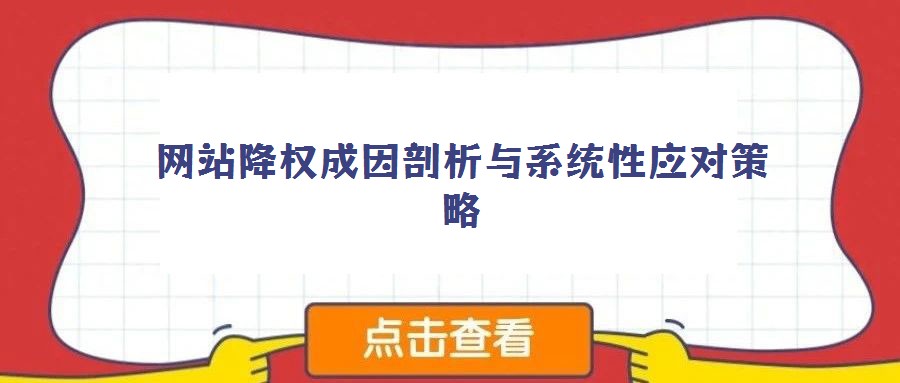 網(wǎng)站降權成因剖析與系統(tǒng)性應對策略