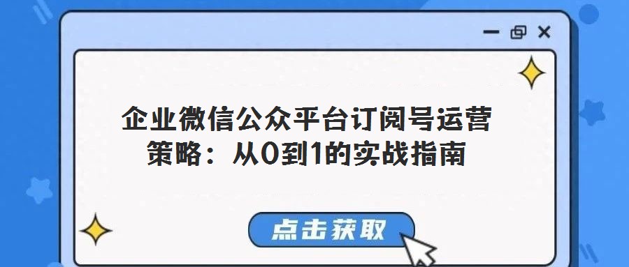企業(yè)微信公眾平臺訂閱號運營策略：從0到1的實戰(zhàn)指南
