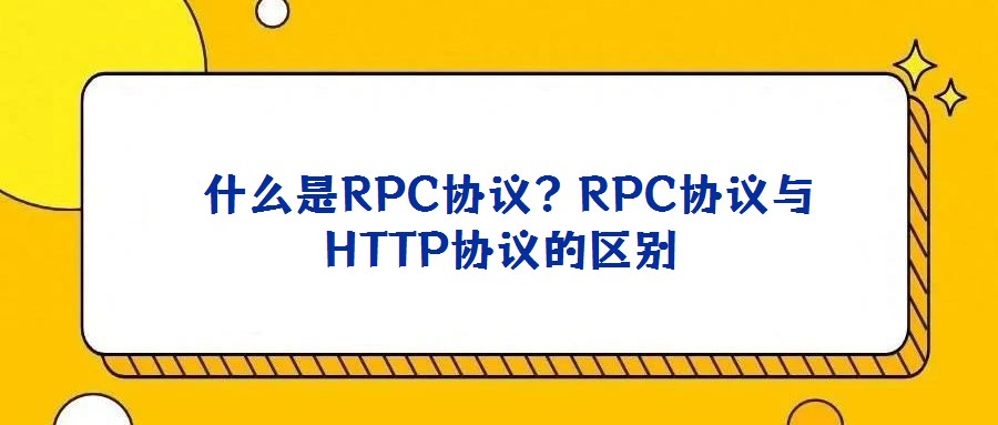  什么是RPC協(xié)議？RPC協(xié)議與HTTP協(xié)議的區(qū)別