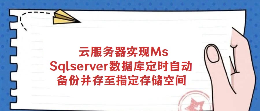 云服務(wù)器實(shí)現(xiàn)Ms Sqlserver數(shù)據(jù)庫定時(shí)自動(dòng)備份并存至指定存儲(chǔ)空間