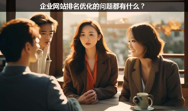 企業(yè)網(wǎng)站排名優(yōu)化的問題都有什么？
