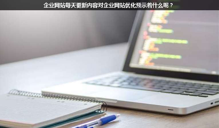 企業(yè)網(wǎng)站每天更新內(nèi)容對(duì)企業(yè)網(wǎng)站優(yōu)化預(yù)示著什么呢？
