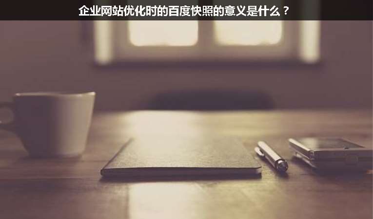 企業(yè)網(wǎng)站優(yōu)化時(shí)的百度快照的意義是什么？
